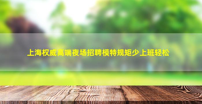 上海权威高端夜场招聘模特规矩少上班轻松