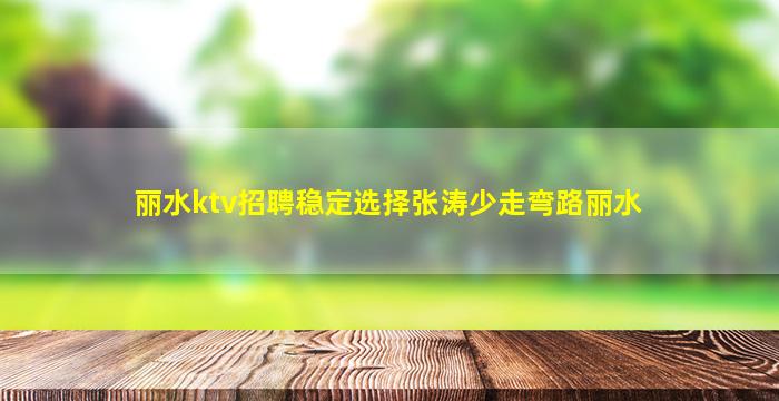 丽水ktv招聘稳定选择张涛少走弯路丽水
