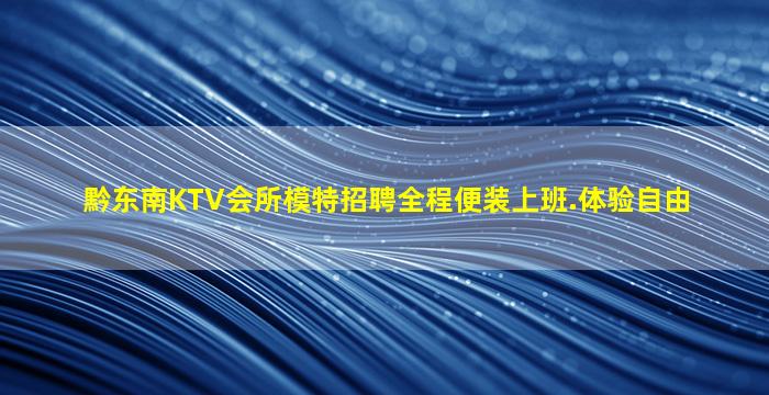 黔东南KTV会所模特招聘全程便装上班.体验自由